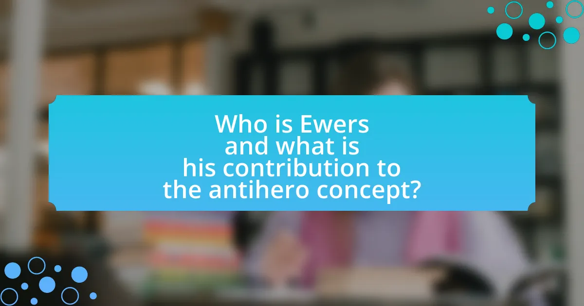 Who is Ewers and what is his contribution to the antihero concept?